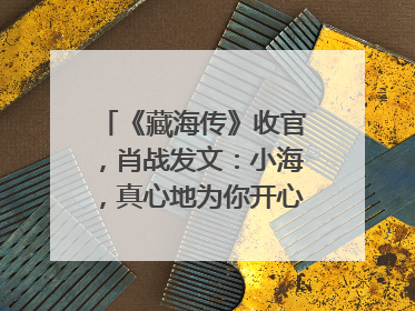 《藏海传》收官，肖战发文：小海，真心地为你开心！你看，有这么多人懂你！