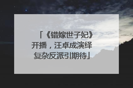 《错嫁世子妃》开播，汪卓成演绎复杂反派引期待