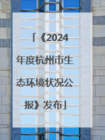 《2024年度杭州市生态环境状况公报》发布