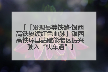 「发现最美铁路·银西高铁赓续红色血脉」银西高铁环县站赋能老区振兴驶入“快车道”