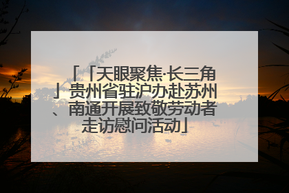 「天眼聚焦·长三角」贵州省驻沪办赴苏州、南通开展致敬劳动者走访慰问活动