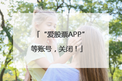 “爱股票APP”等账号，关闭！