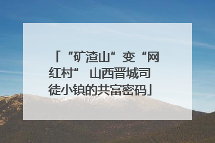“矿渣山”变“网红村” 山西晋城司徒小镇的共富密码