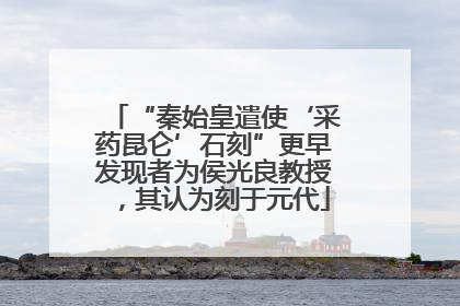 “秦始皇遣使‘采药昆仑’石刻”更早发现者为侯光良教授，其认为刻于元代