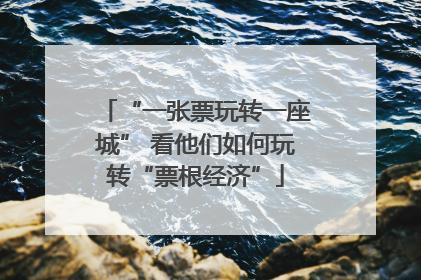 “一张票玩转一座城” 看他们如何玩转“票根经济”