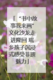 “书中故事我来画”文化沙龙走进隆回 瑶乡孩子沉浸式感受非遗魅力
