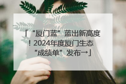 “厦门蓝”蓝出新高度！2024年度厦门生态“成绩单”发布→