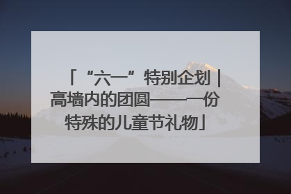 “六一”特别企划｜高墙内的团圆——一份特殊的儿童节礼物