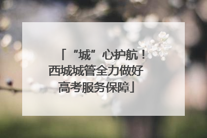 “城”心护航！西城城管全力做好高考服务保障