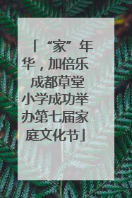 “家”年华，加倍乐 成都草堂小学成功举办第七届家庭文化节