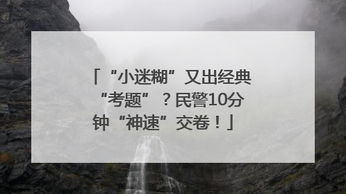 “小迷糊”又出经典“考题”？民警10分钟“神速”交卷！