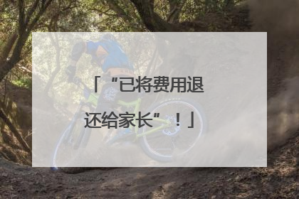“已将费用退还给家长”！