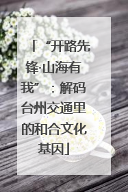 “开路先锋·山海有我”：解码台州交通里的和合文化基因