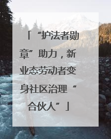 “护法者勋章”助力，新业态劳动者变身社区治理“合伙人”
