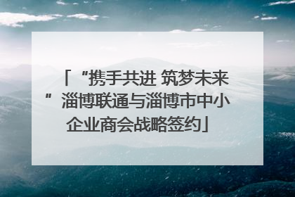“携手共进 筑梦未来”淄博联通与淄博市中小企业商会战略签约