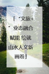 “文旅+”业态融合赋能 绘就山水人文新画卷