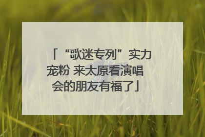 “歌迷专列”实力宠粉 来太原看演唱会的朋友有福了