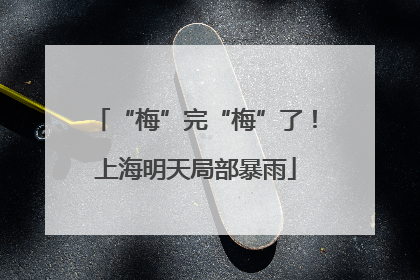 “梅”完“梅”了！上海明天局部暴雨