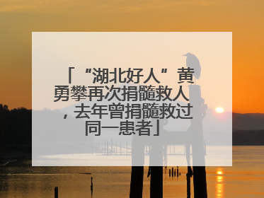 “湖北好人”黄勇攀再次捐髓救人，去年曾捐髓救过同一患者
