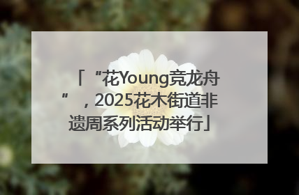 “花Young竞龙舟”，2025花木街道非遗周系列活动举行