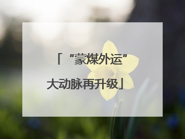“蒙煤外运”大动脉再升级