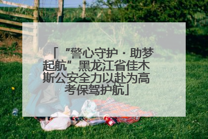 “警心守护・助梦起航”黑龙江省佳木斯公安全力以赴为高考保驾护航