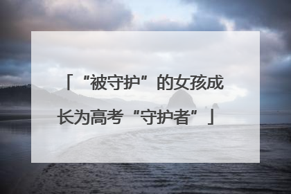 “被守护”的女孩成长为高考“守护者”
