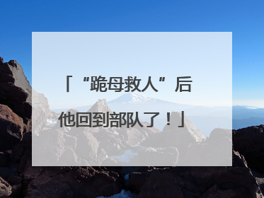 “跪母救人”后 他回到部队了！