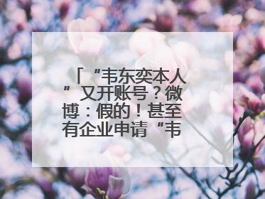“韦东奕本人”又开账号？微博：假的！甚至有企业申请“韦神”商标……