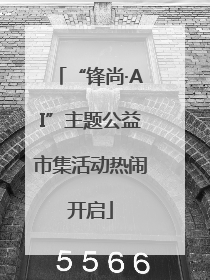 “锋尚·AI”主题公益市集活动热闹开启