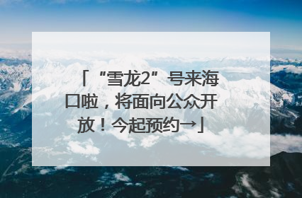 “雪龙2”号来海口啦，将面向公众开放！今起预约→