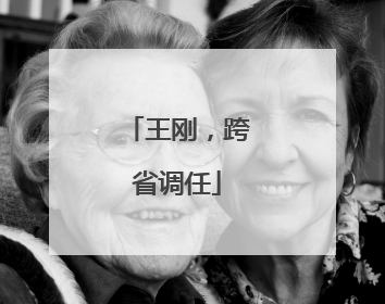 王刚，跨省调任