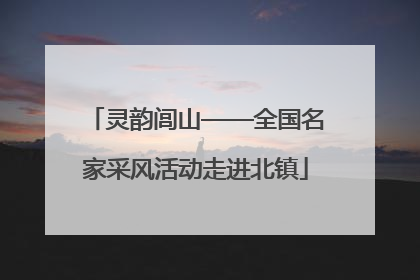 灵韵闾山——全国名家采风活动走进北镇