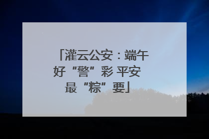 灌云公安：端午好“警”彩 平安最“粽”要