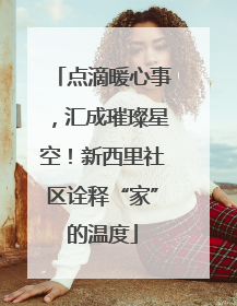 点滴暖心事，汇成璀璨星空！新西里社区诠释“家”的温度
