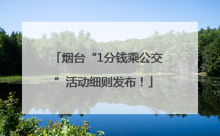 烟台“1分钱乘公交”活动细则发布！