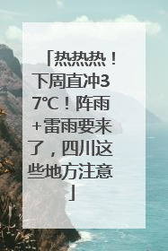 热热热！下周直冲37℃！阵雨+雷雨要来了，四川这些地方注意