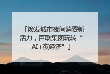 焕发城市夜间消费新活力，百联集团玩转“AI+夜经济”