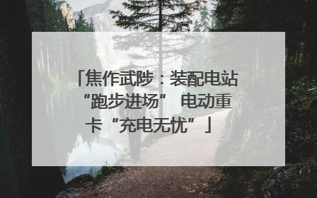 焦作武陟：装配电站“跑步进场” 电动重卡“充电无忧”