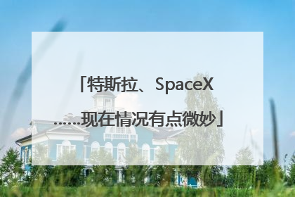 特斯拉、SpaceX……现在情况有点微妙