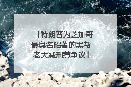 特朗普为芝加哥最臭名昭著的黑帮老大减刑惹争议