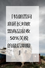 特朗普同意延长对欧盟商品征收50%关税的最后期限
