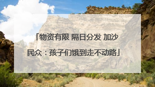 物资有限 隔日分发 加沙民众：孩子们饿到走不动路