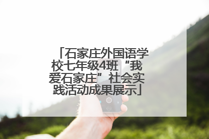 石家庄外国语学校七年级4班“我爱石家庄”社会实践活动成果展示