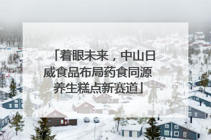 着眼未来，中山日威食品布局药食同源养生糕点新赛道