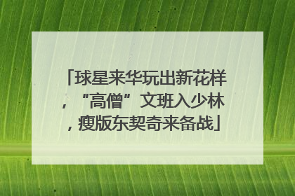 球星来华玩出新花样，“高僧”文班入少林，瘦版东契奇来备战