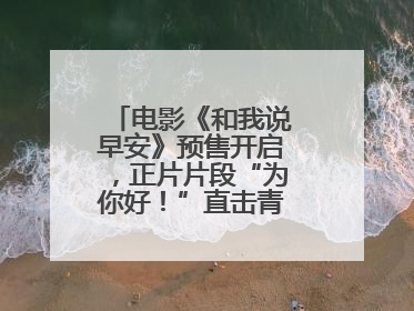 电影《和我说早安》预售开启，正片片段“为你好！”直击青少年抑郁之痛