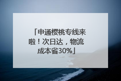 申通樱桃专线来啦！次日达，物流成本省30%