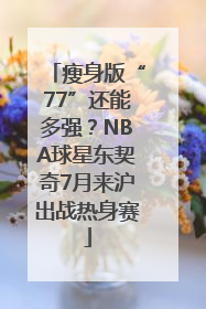 瘦身版“77”还能多强？NBA球星东契奇7月来沪出战热身赛