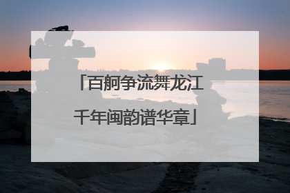 百舸争流舞龙江 千年闽韵谱华章